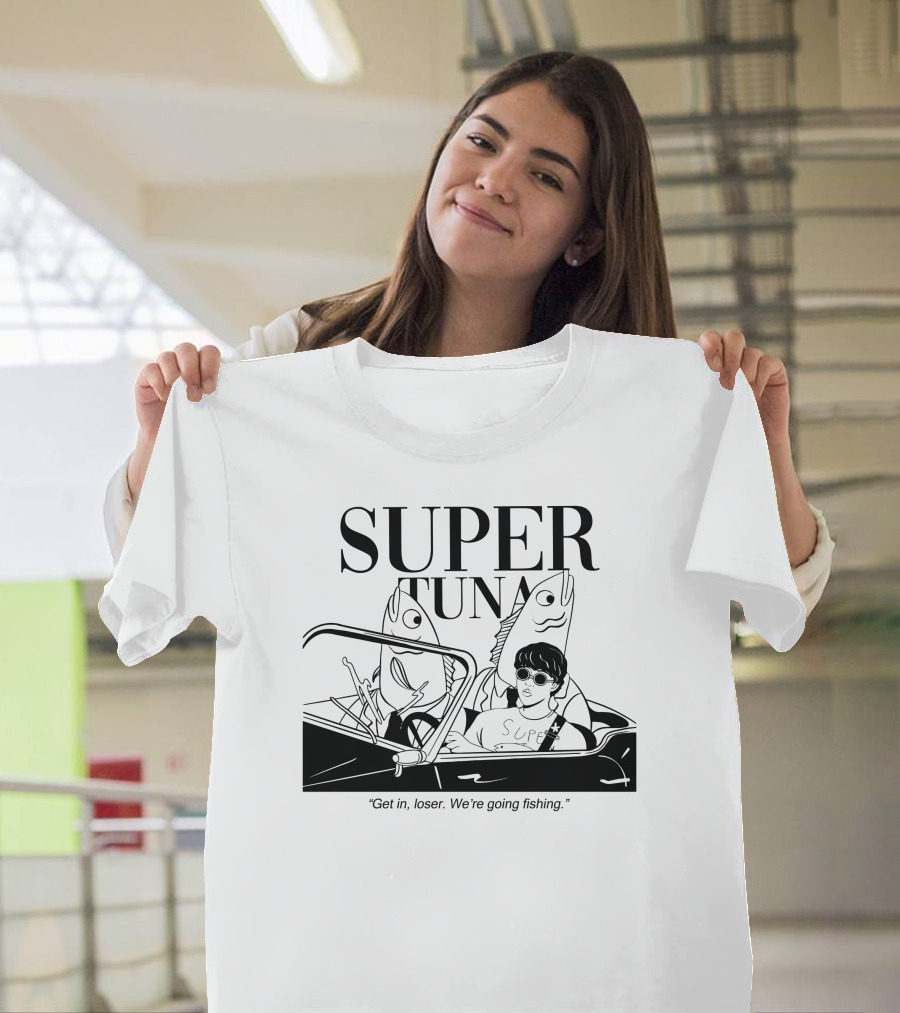 Super Tuna Get In Loser We're Going Fishing T-Shirt