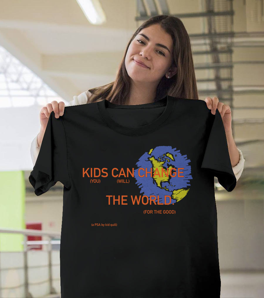 KIDS CAN CHANGE THE WORLD (YOU WILL) (FOR THE GOOD) (a PSA By Kid Quill) T-Shirt