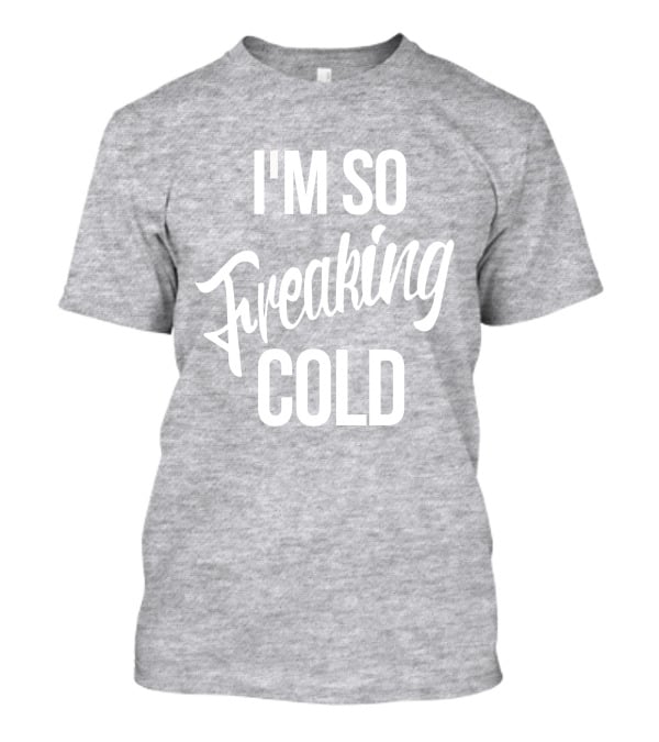 I'm So Freaking Cold T-Shirt