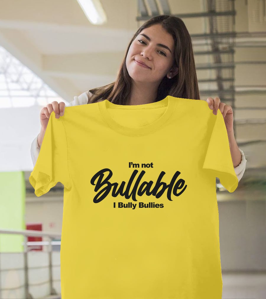 I'm Not Bullable I Bully Bullies T-Shirt