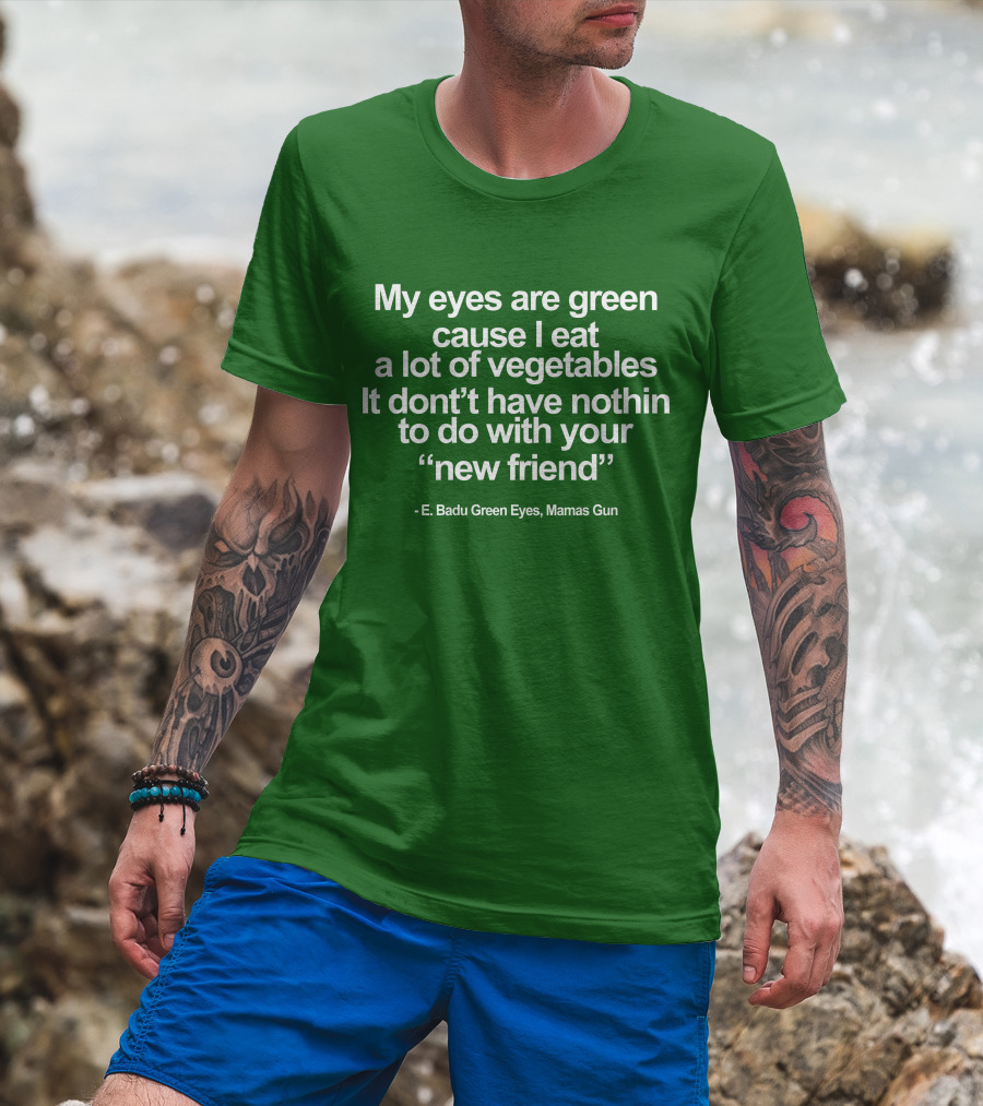 My Eyes Are Green Cause I Eat A Lot Of Vegetables E. Badu Green Eyes Mama's Gun T-Shirt