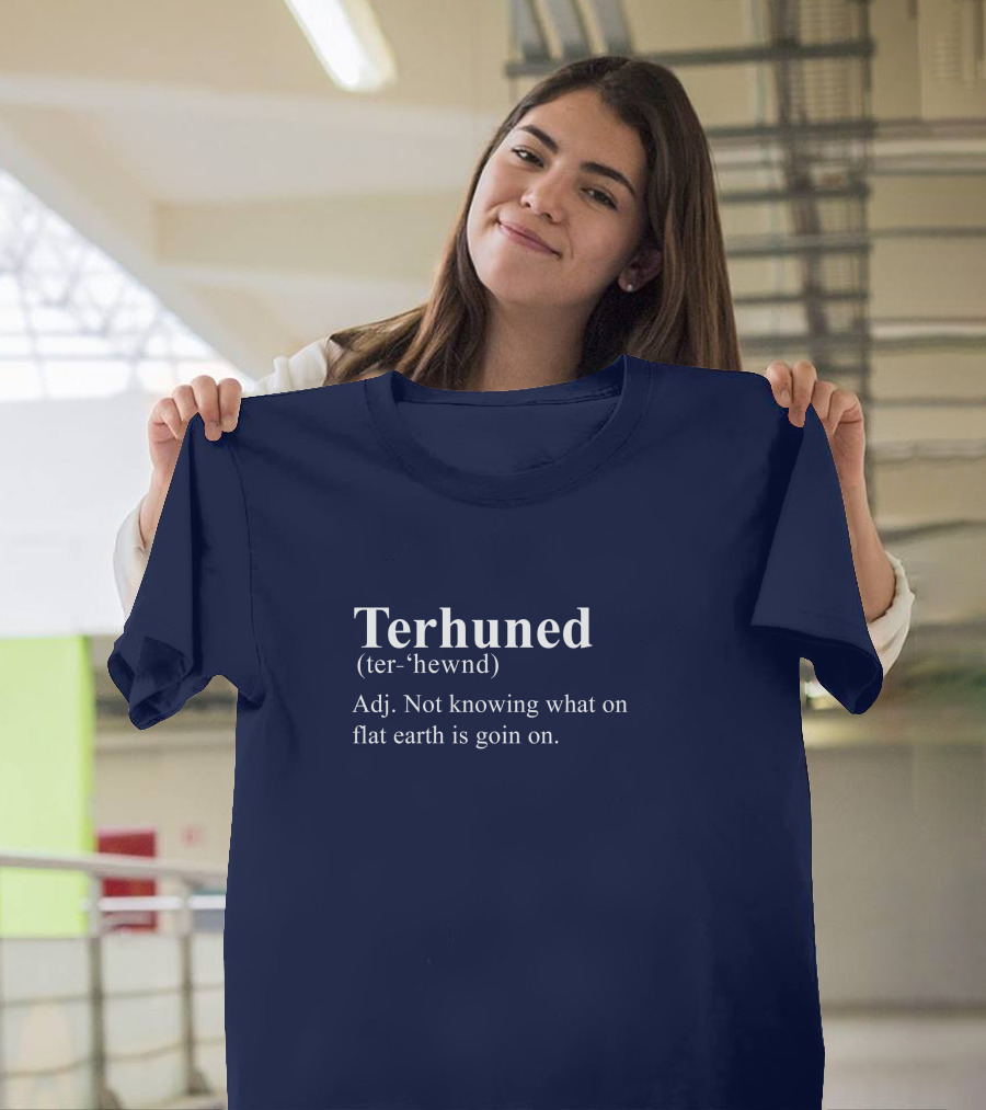 Terhuned Definition Terhuned Terhune Not Knowing What on Flat Earth is Goin On T-Shirt