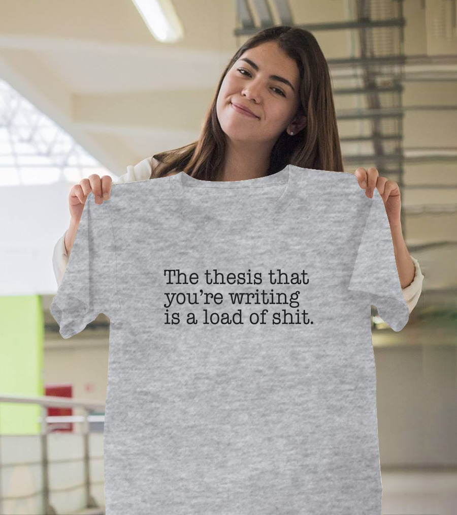The Thesis That You're Writing Is A Load Of Shit T-Shirt