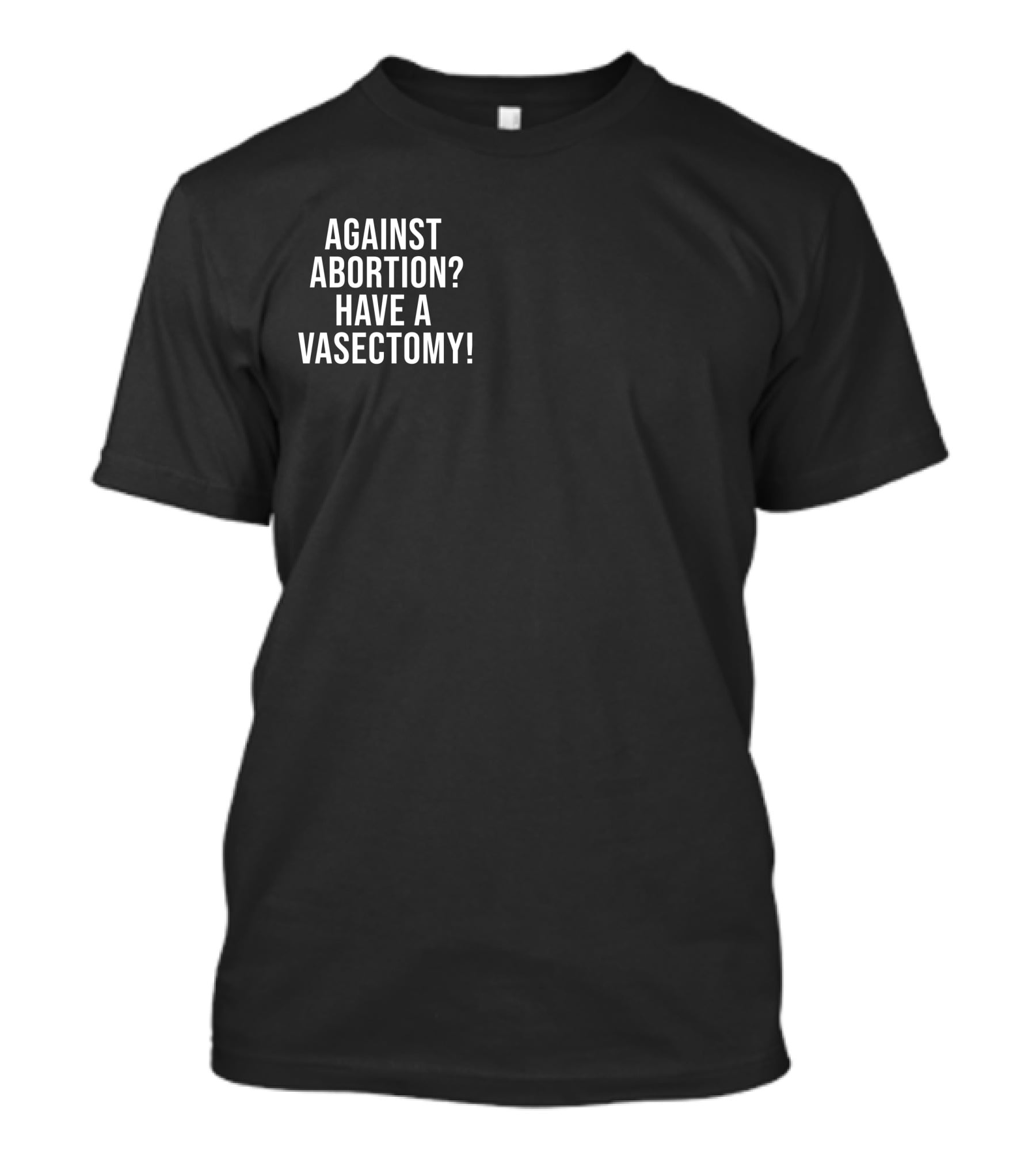 Against Abortion Have A Vasectomy T-Shirt