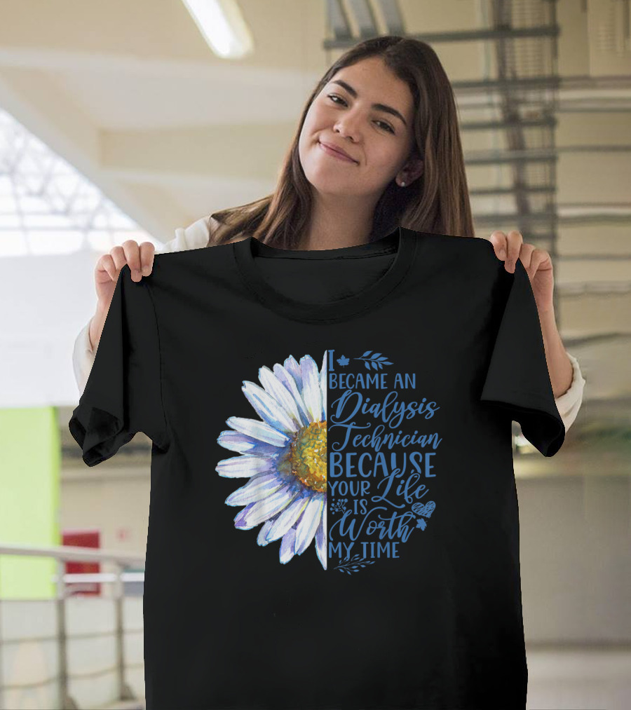 I Became An Dialysis Technician Because Your Life Is Worth My Time T-Shirt