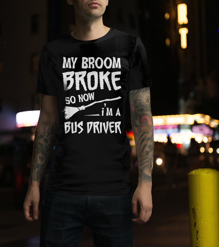 My Broom Broke So Now I'm A Bus Driver Broom T-Shirt