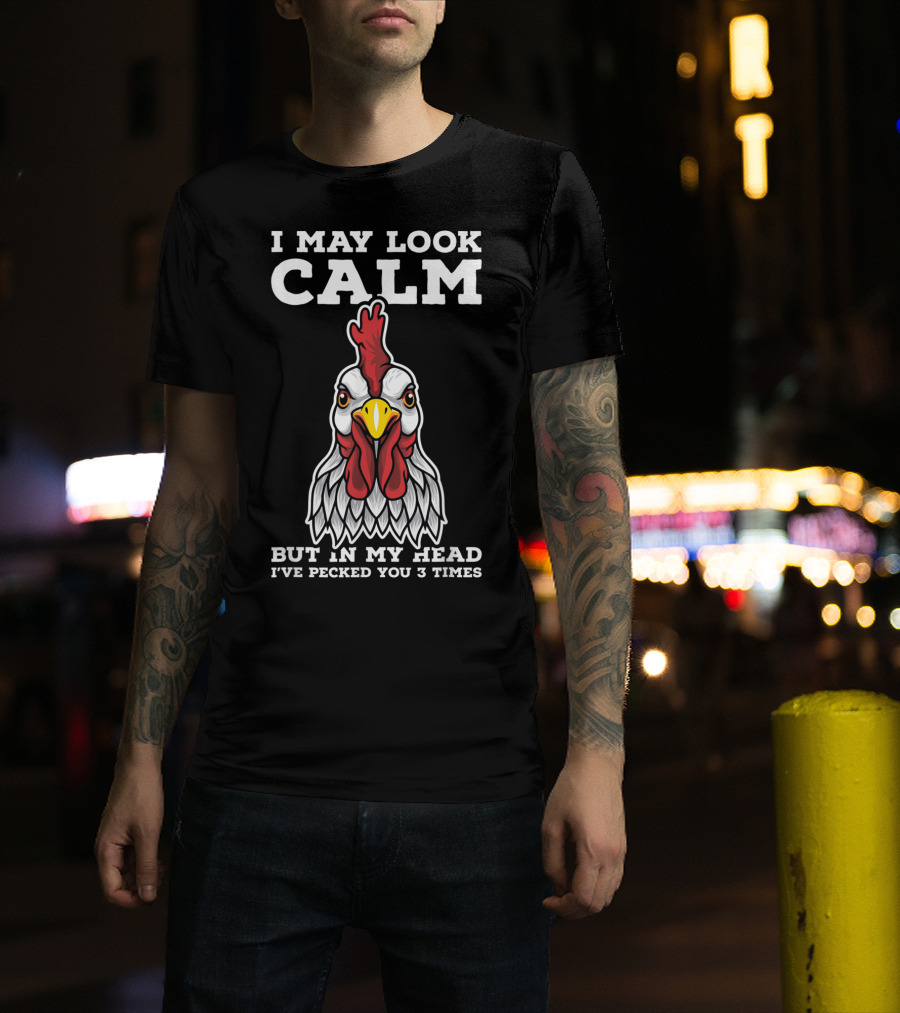 I May Look Calm But In My Head I've Pecked You 3 Times Chicken T-Shirt