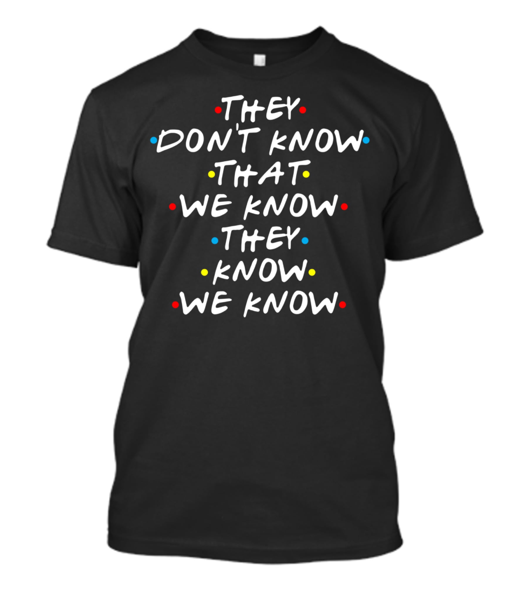 Friends They Don't Know That We Know They Know We Know T-Shirt