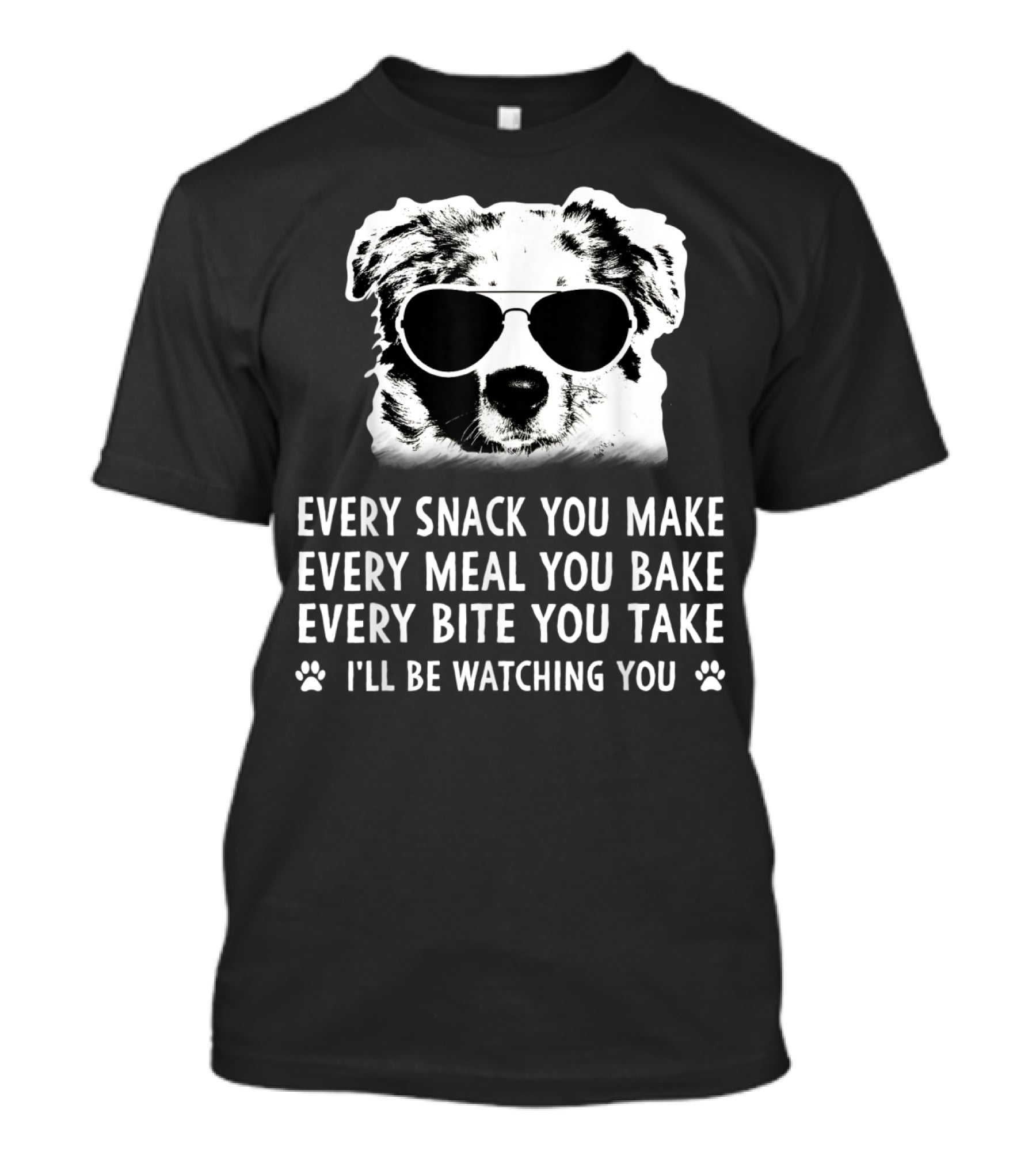 Every Snack You Make Every Meal You Bake Every Bite You Take I'll Be Watching You Aussie Dog T-Shirt