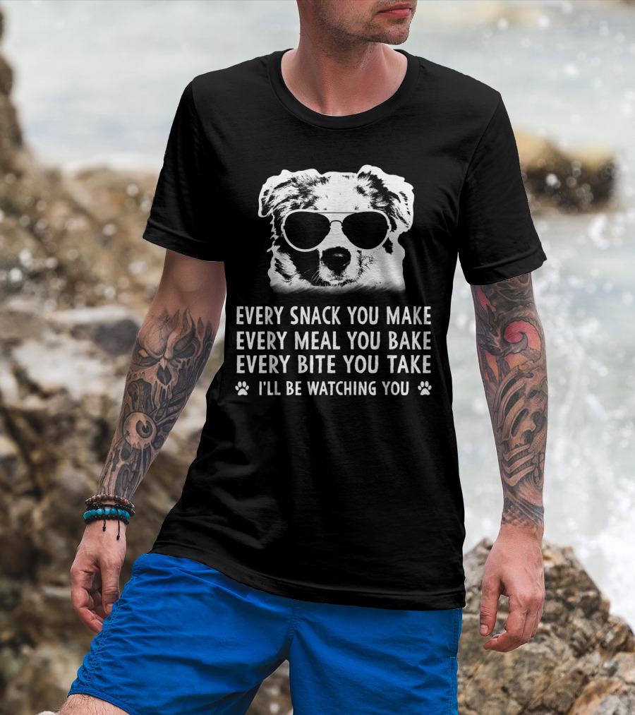 Every Snack You Make Every Meal You Bake Every Bite You Take I'll Be Watching You Aussie Dog T-Shirt