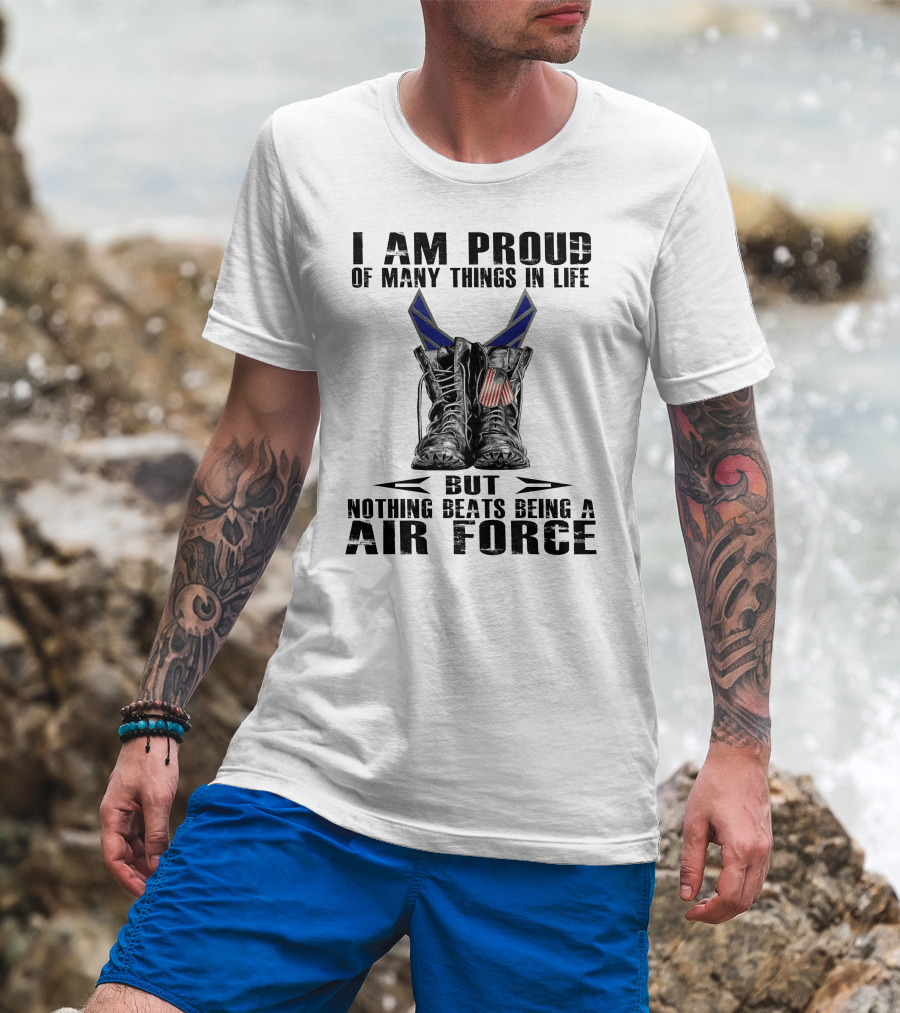 I Am Proud Of Many Things In Life But Nothing Beats Being Air Force T-Shirt
