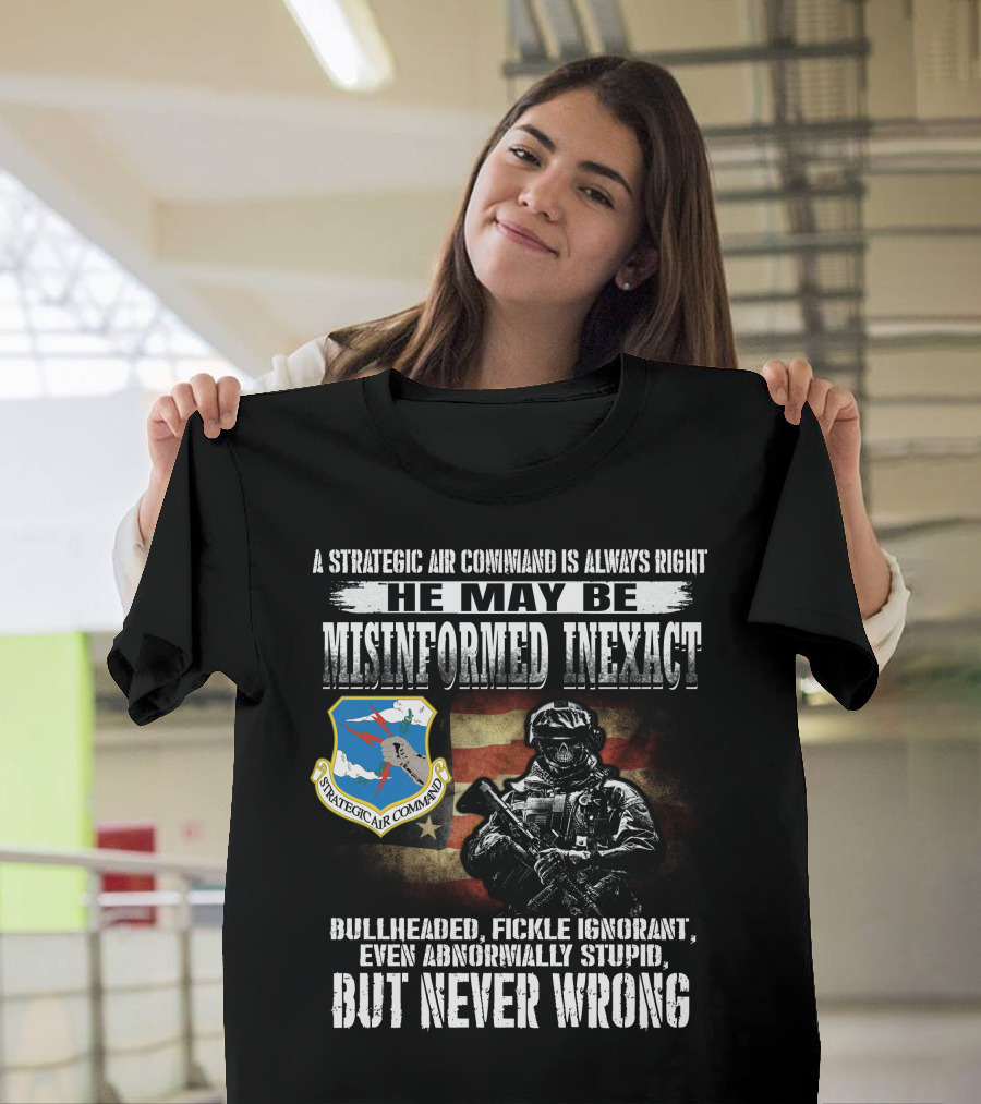 A Strategic Air Command Is Always Right He May Be Misinformed Inexact Bullheaded Fickle Ignorant Even Abnormally Stupid But Never Wrong T-Shirt