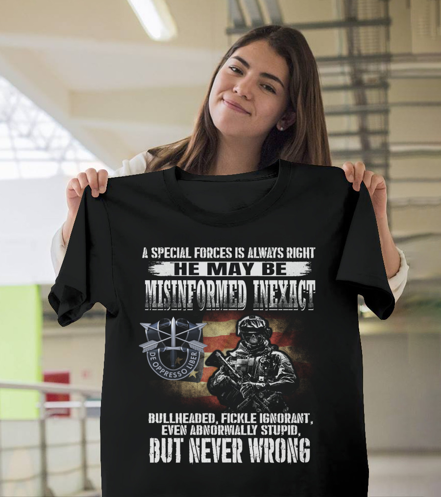 A Special Forces Is Always Right He May Be Misinformed Inexact Bullheaded Fickle Ignorant Even Abnormally Stupid But Never Wrong De Oppresso Liber T-Shirt