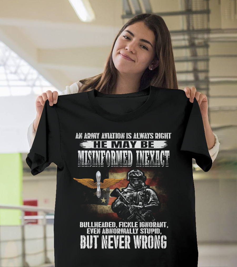 An Army Aviation Is Always Right He May Be Misinformed Inexact Bullheaded Fickle Ignorant Even Abnormally Stupid But Never Wrong' T-Shirt