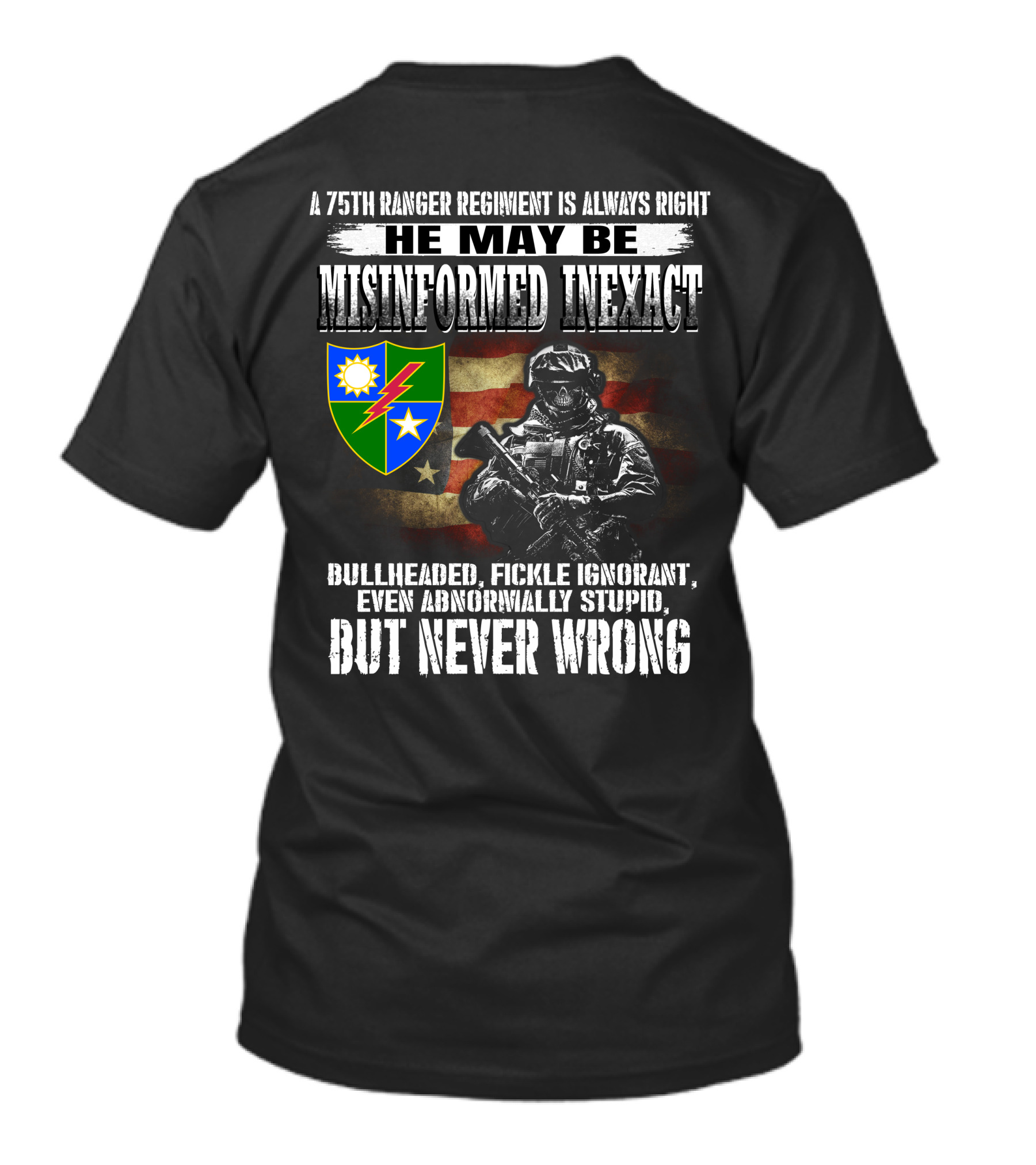 A 75Th Ranger Regiment Is Always Right He May Be Misinformed Inexact Bullheaded Fickle Ignorant Even Abnormally Stupid But Never Wrong T-Shirt