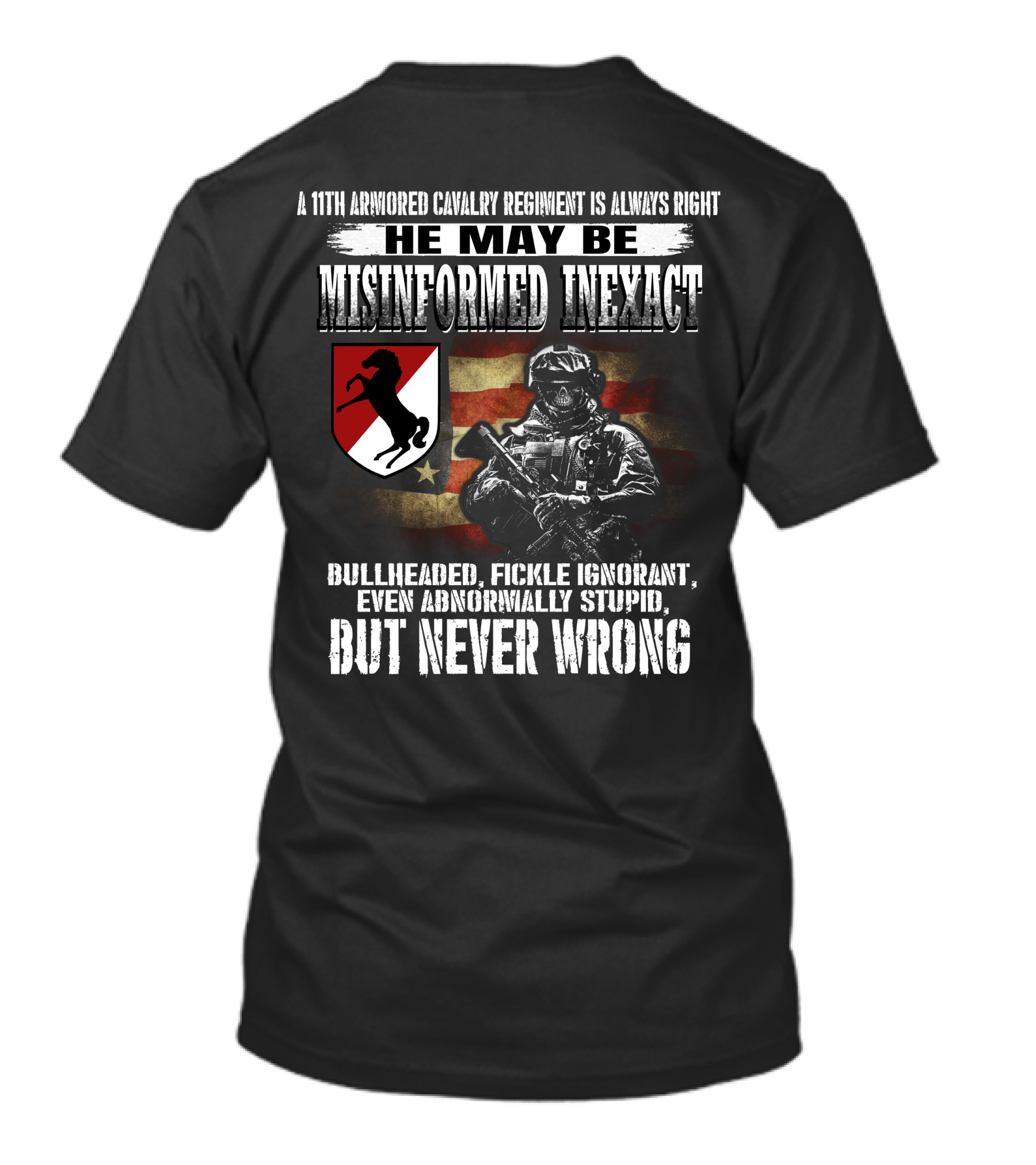 A 11Th Armored Cavalry Regiment He May Be Misinformed Inexact Bullheaded Fickle Ignorant Even Abnormally Stupid But Never Wrong T-Shirt