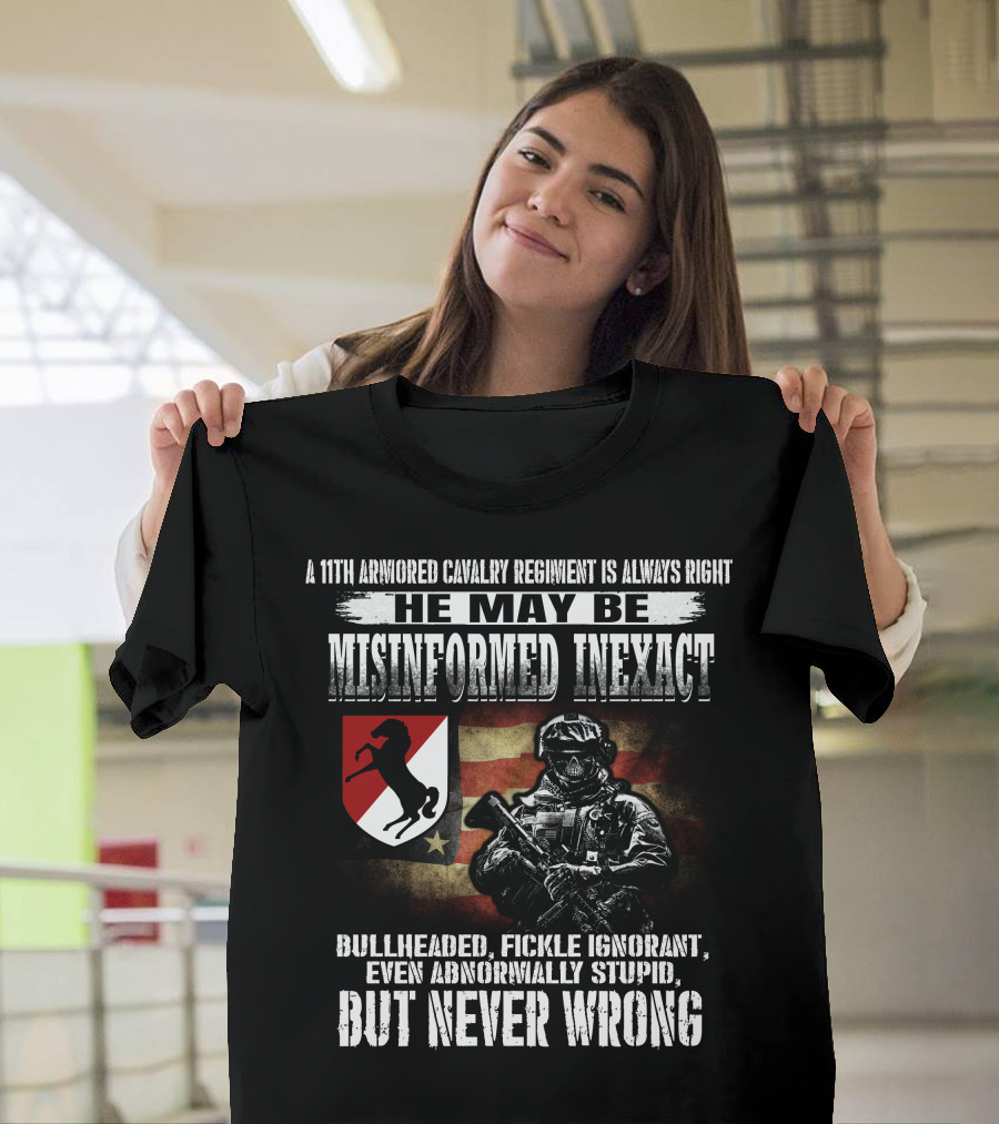 A 11Th Armored Cavalry Regiment He May Be Misinformed Inexact Bullheaded Fickle Ignorant Even Abnormally Stupid But Never Wrong T-Shirt