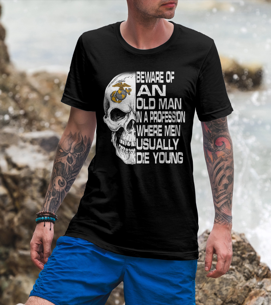 Beware Of An Old Man In A Profession Where Men Usually Die Young Us Marine Corps Skull T-Shirt