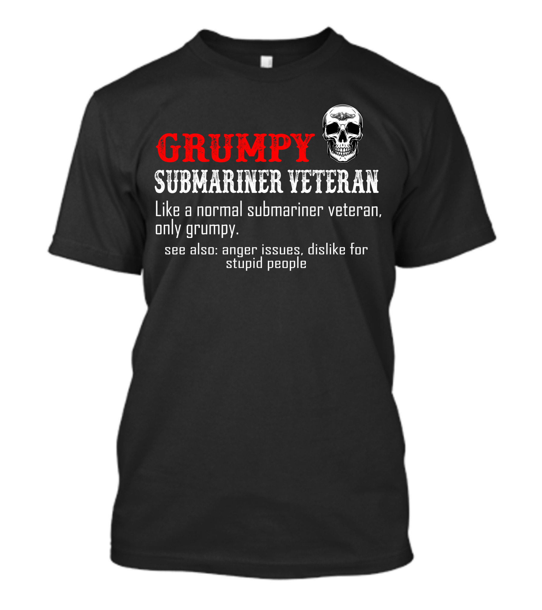 Grumpy Submariner Veteran Like A Normal Submariner Veteran Only Grumpy Skull Anger Issues Dislike For Stupid People T-Shirt