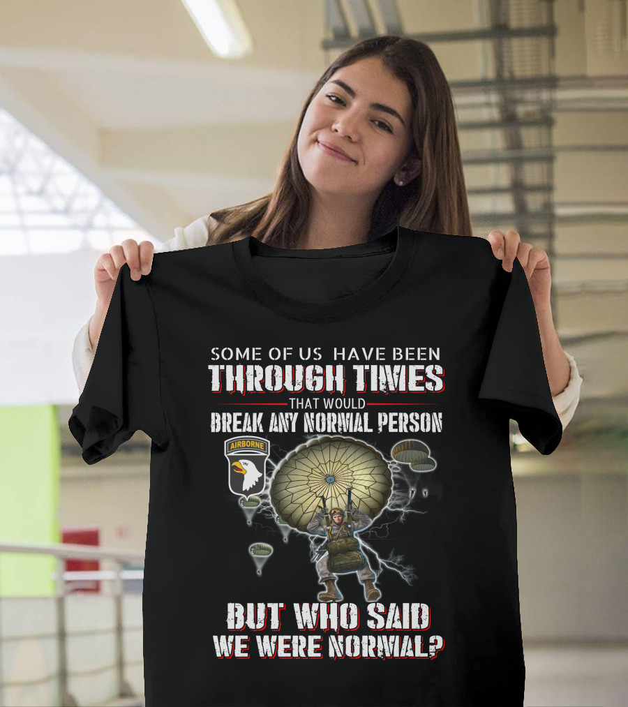 Some Of Us Have Been Through Times That Would Break Any Normal Person But Who Said We Were Normal Airborne T-Shirt