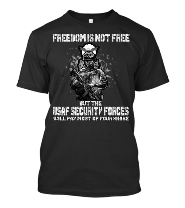 Freedom Is Not Free But The Usaf Security Forces Will Pay Most Of Your Share T-Shirt