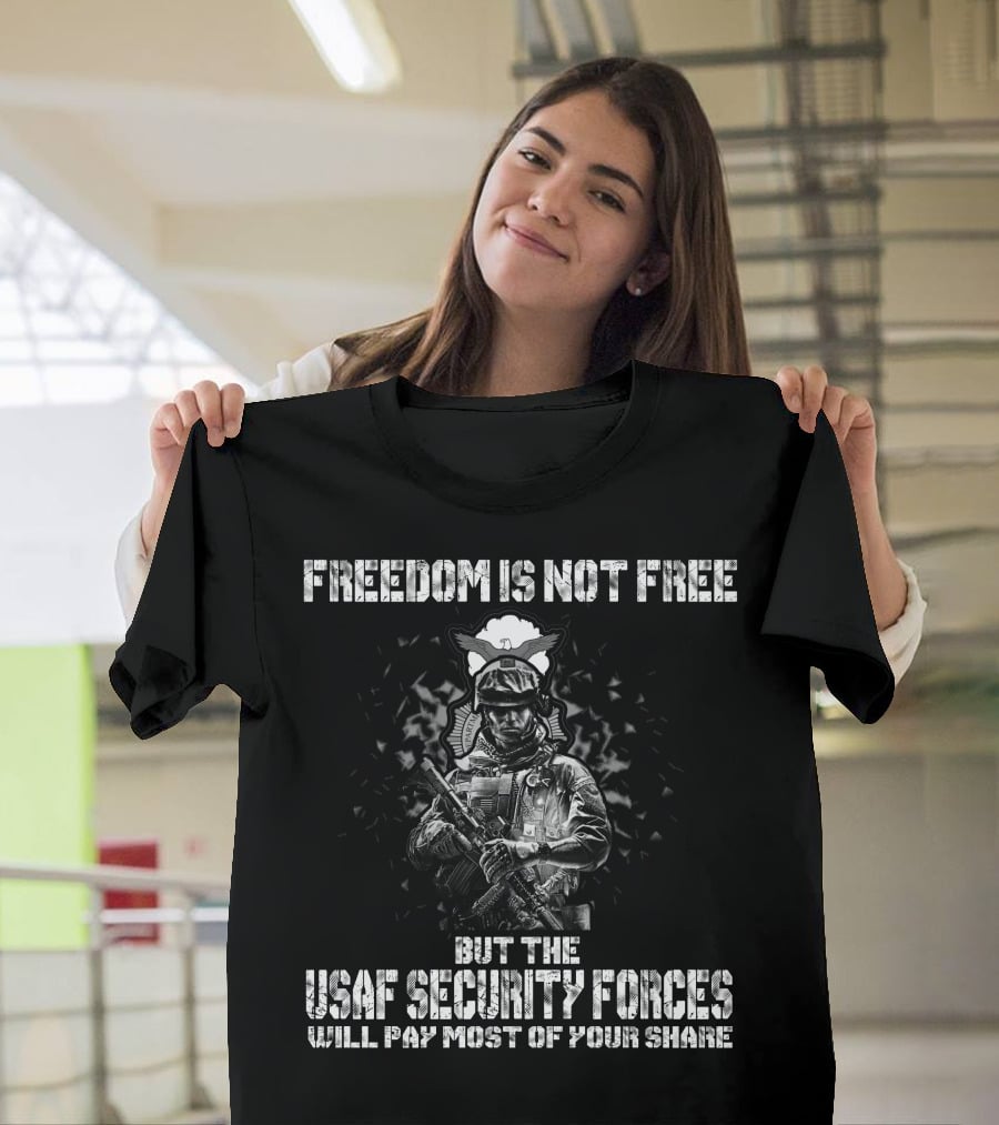 Freedom Is Not Free But The Usaf Security Forces Will Pay Most Of Your Share T-Shirt