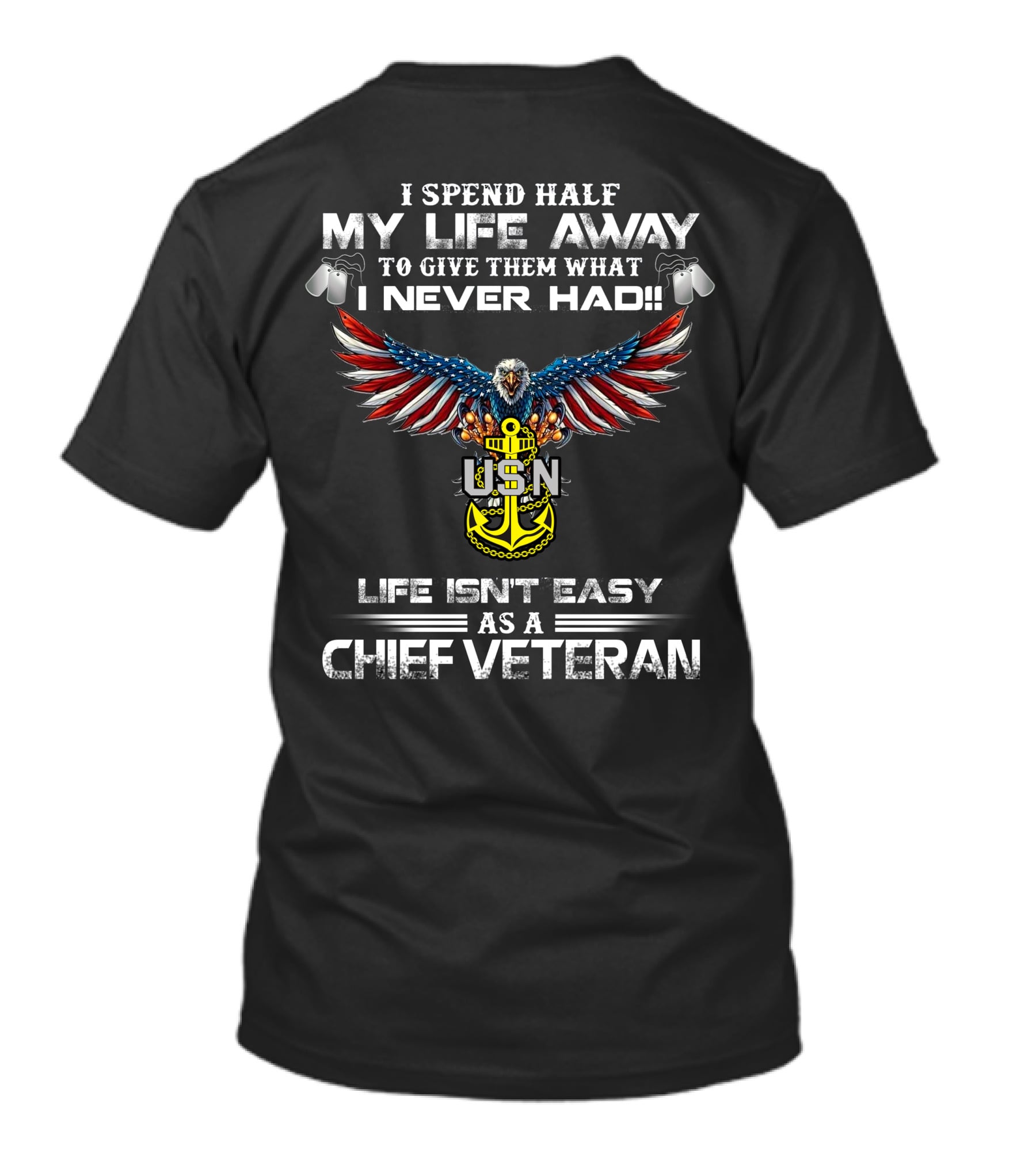 I Spend Half My Life Away To Give Them What I Never Had Usn Life Isn't Easy As A Chief Veteran T-Shirt