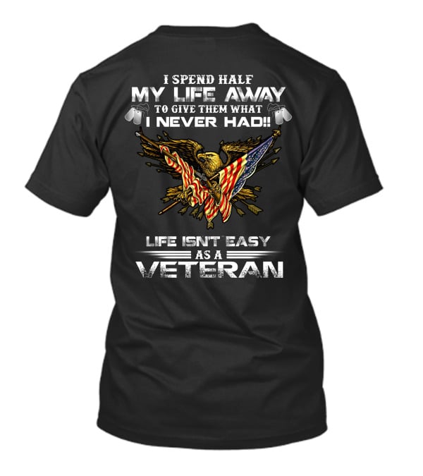 I Spend Half My Life Away To Give Them What I Never Had Life Isn't Easy As A Veteran T-Shirt