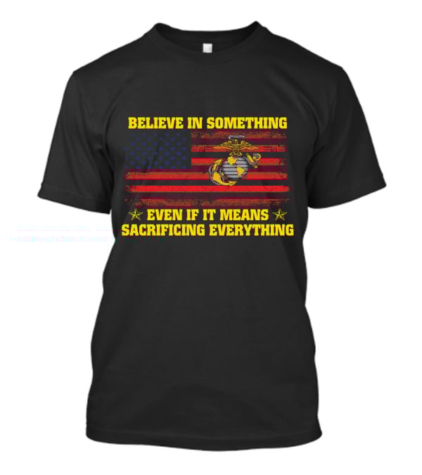 Believe In Something Even If It Means Sacrificing Everything American Flag Marine Corps T-Shirt