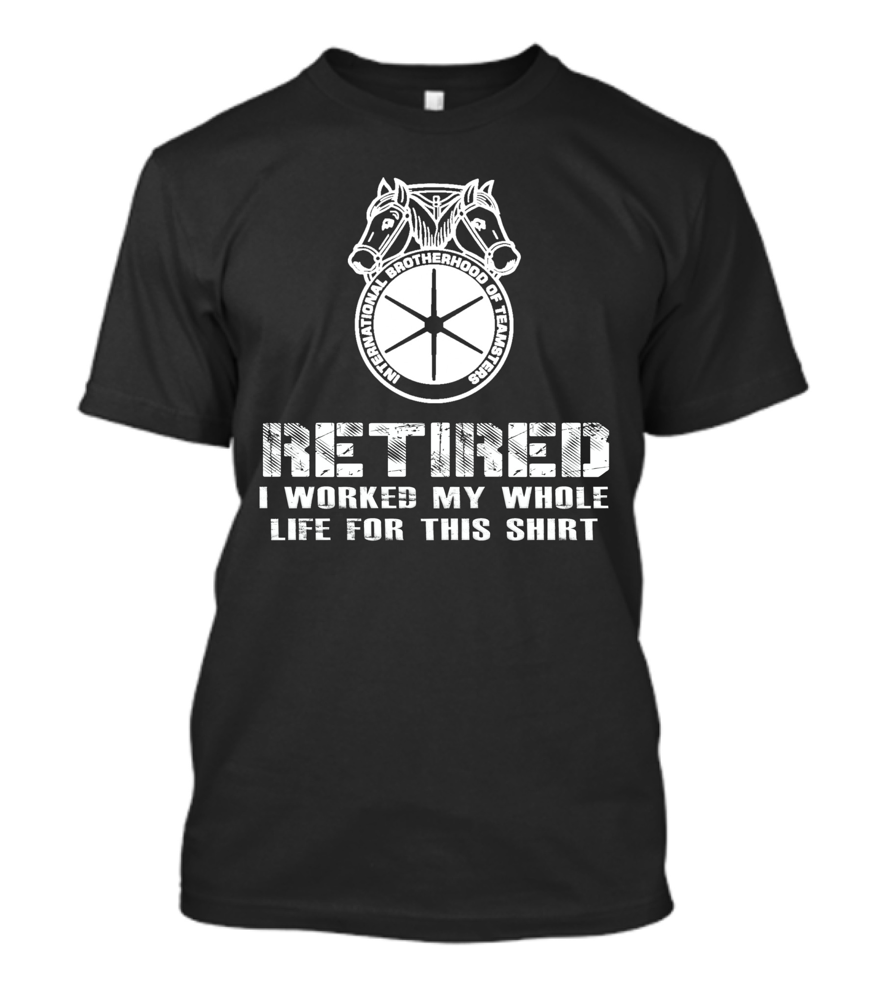 Retired International Brotherhood Of Teamsters I Worked My Whole Life For This T-Shirt