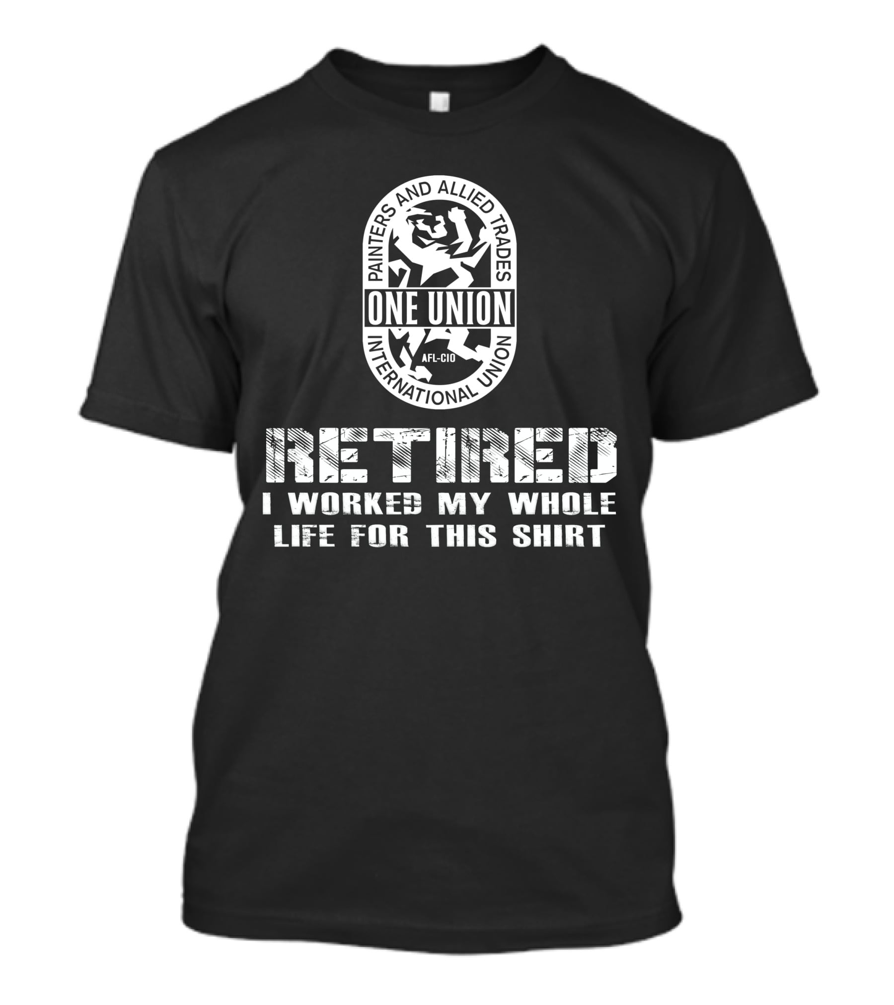 Painters And Allied Trades International Union Afl-Cio Retired One Union I Worked My Whole Life For This T-Shirt