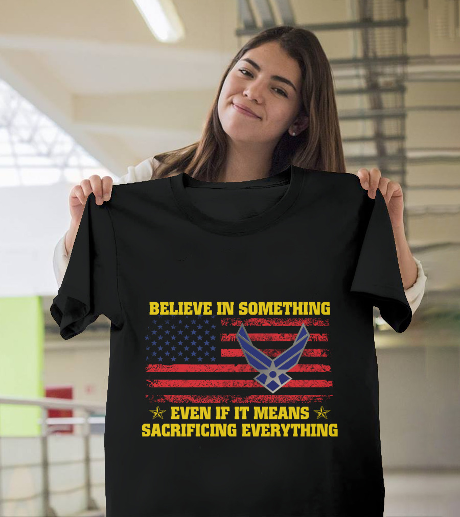 Believe In Something Even If It Means Sacrificing Everything American Flag Air Force T-Shirt