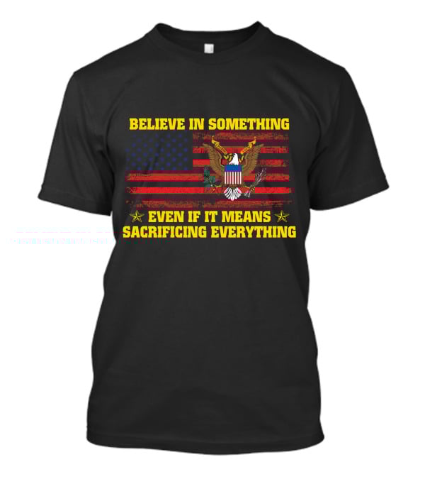 Believe In Something Even If It Means Sacrificing Everything American Flag And Eagle T-Shirt