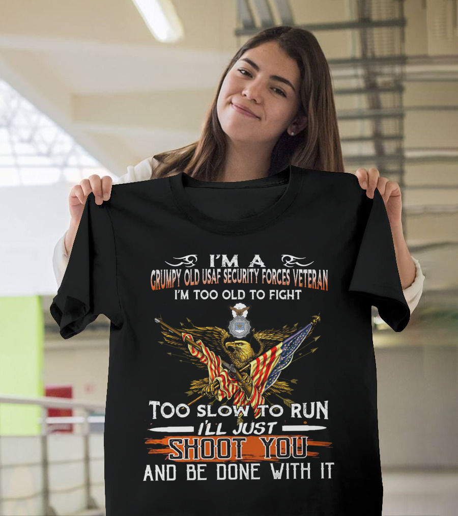 I'm A Grumpy Old Usaf Security Forces Veteran I'm Too Old To Fight Too Slow To Run I'll Just Shoot You And Be Done With It T-Shirt