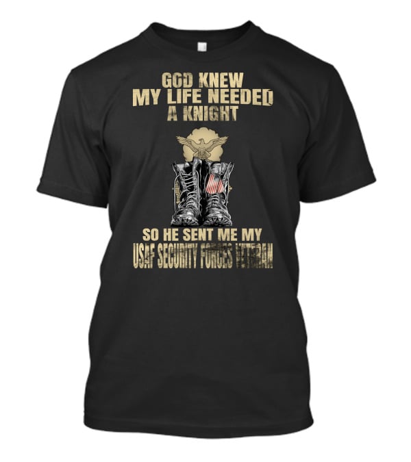God Knew My Life Needed A Knight So He Sent Me My Usaf Security Forces Veteran T-Shirt