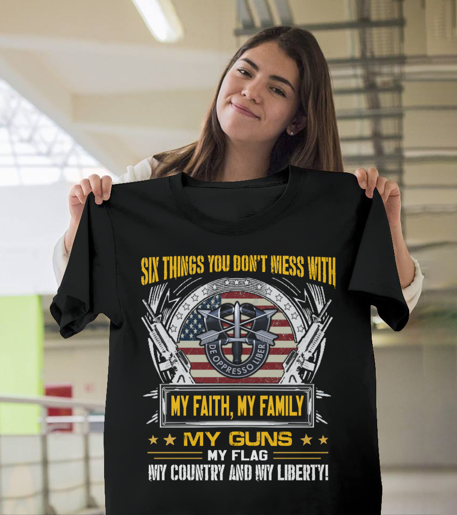 Six Things You Don't Mess With My Faith My Family My Guns My Flag My Country And My Liberty De Oppresso Liber Usa Flag T-Shirt