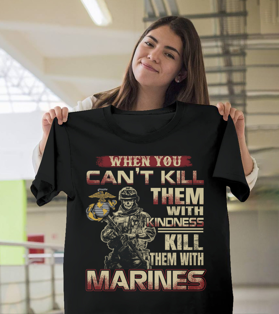 When You Can't Kill Them With Kindness Kill Them With Marines T-Shirt