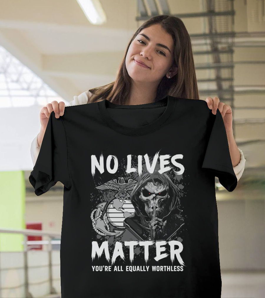 No Lives Matter You're All Equally Worthless Grim Reaper With Marine Corps Symbol T-Shirt