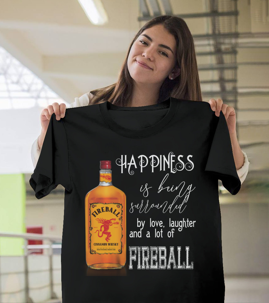 Fireball Happiness Is Being Surrounded By Love Laughter And A Lot Of Fireball Cinnamon Whisky T-Shirt