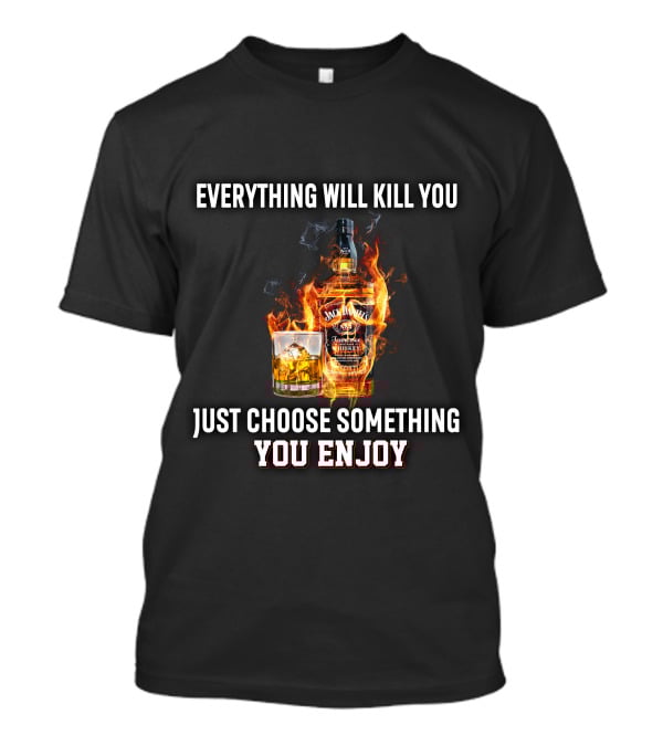 Everything Will Kill You Just Choose Something You Enjoy Jack Daniel's Tennessee Whiskey T-Shirt