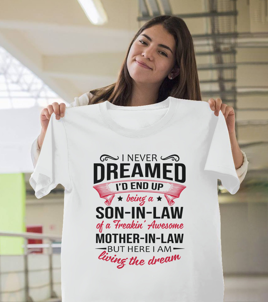 I Never Dreamed I'd End Up Being a Son-in-Law of a Freakin' Awesome Mother-in-Law But Here I Am Living the Dream T-Shirt