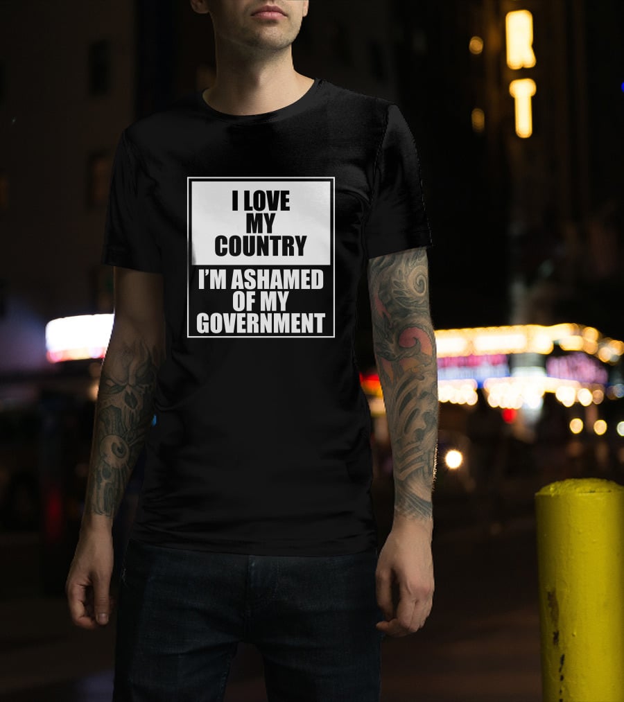 I Love My Country I'm Ashamed Of My Government T-Shirt
