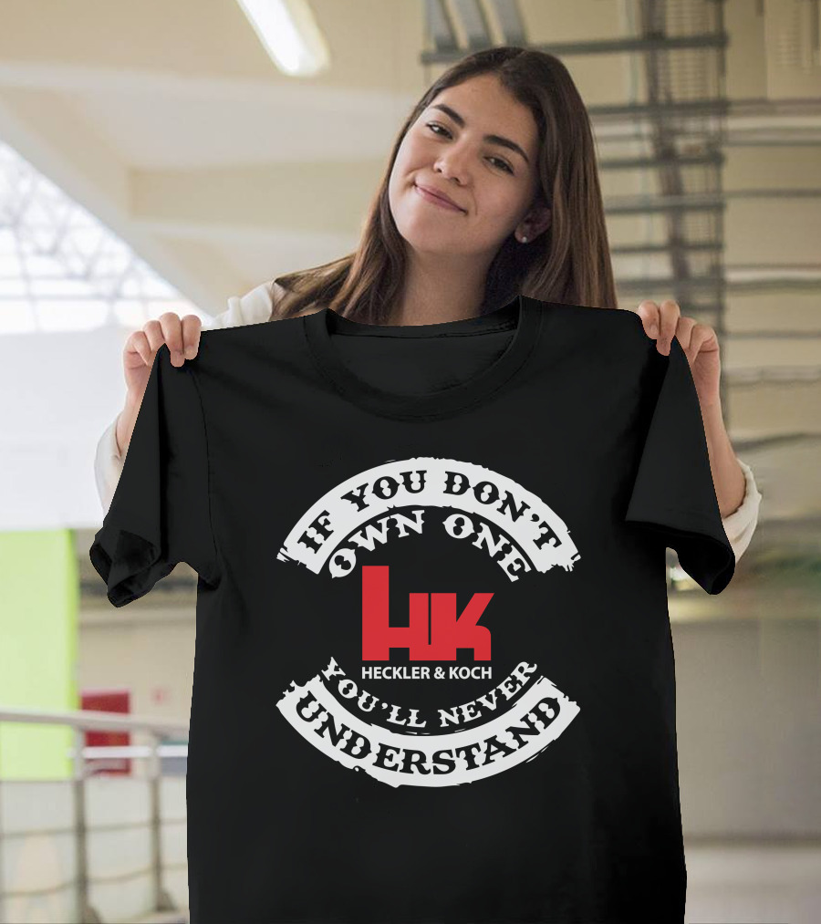 If You Don't Own One You'll Never Understand Heckler and Koch HK T-Shirt