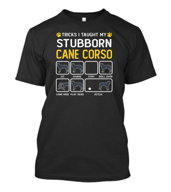 Tricks I Taught My Stubborn Cane Corso Sit Shake Stay Roll Over Come Here Play Dead Fetch T-Shirt