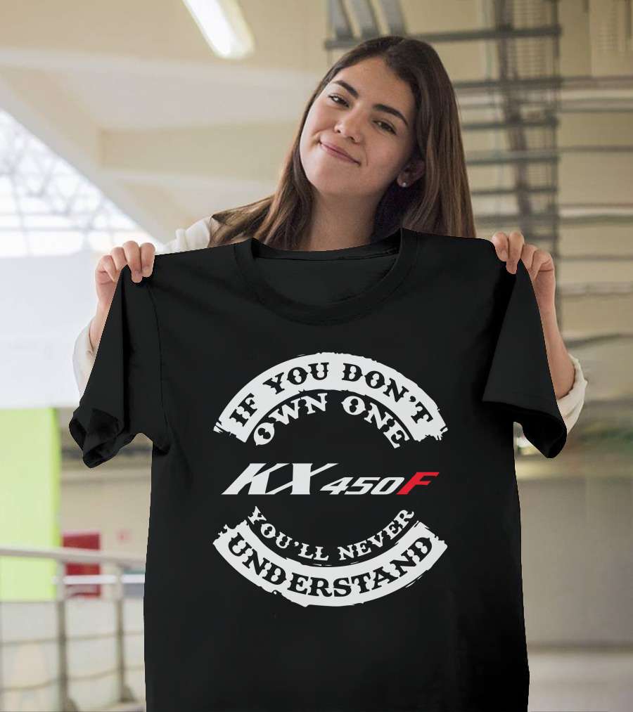 If You Don't Own One KX 450F You'll Never Understand T-Shirt