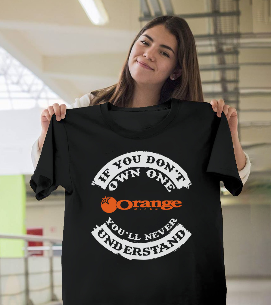 If You Don't Own One You'll Never Understand Orange Bikes T-Shirt