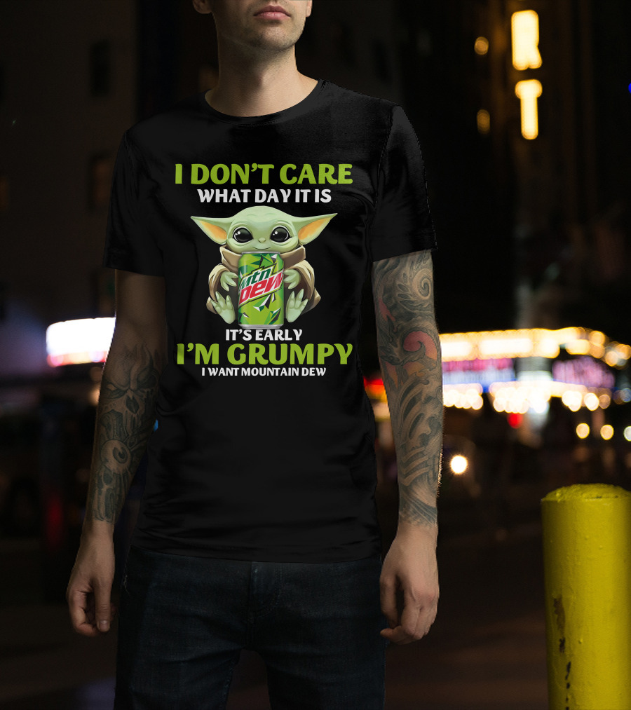 I Don't Care What Day It Is It's Early I'm Grumpy I Want Mountain Dew T-Shirt
