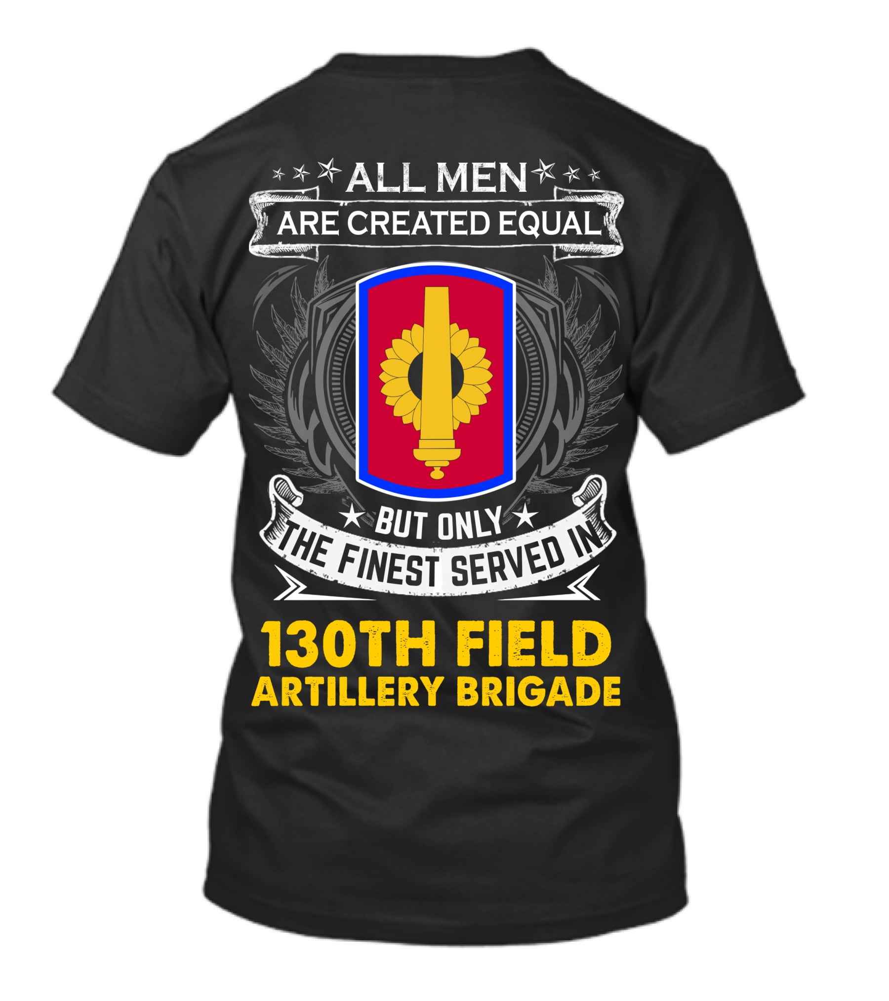 All Men Are Created Equal But Only The Finest Served In 130th Field Artillery Brigade T-Shirt