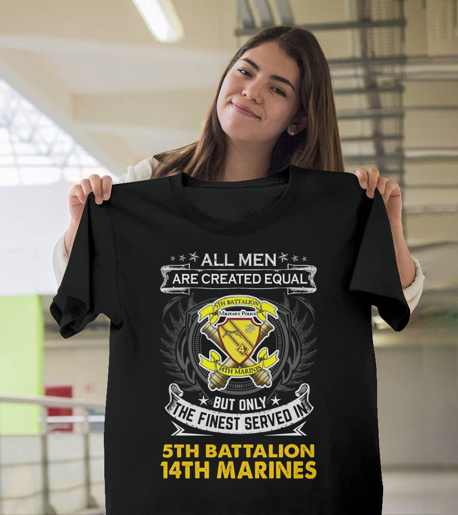 ALL MEN ARE CREATED EQUAL BUT ONLY THE FINEST SERVED IN 5TH BATTALION 14TH MARINES MILITARY POLICE T-Shirt