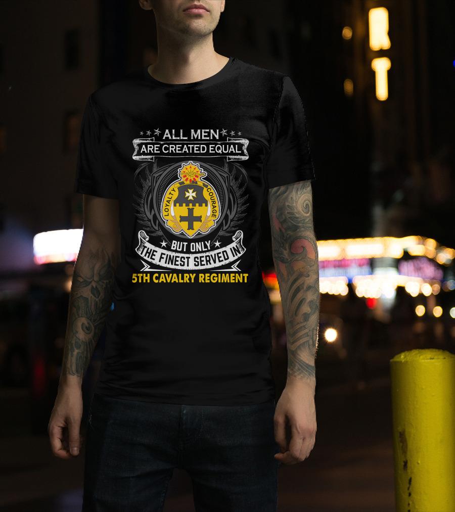 All Men Are Created Equal But Only The Finest Served In 5Th Cavalry Regiment Loyalty Courage T-Shirt